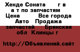 Хенде Соната5 2002г.в 2,0а/т по запчастям. › Цена ­ 500 - Все города Авто » Продажа запчастей   . Брянская обл.,Клинцы г.